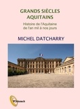 Michel Datcharry - Grands siècles aquitains - Histoire de l'Aquitaine de l'an mil à nos jours.