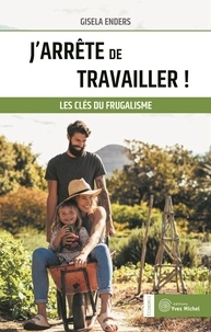 Gisela Enders - J'arrête de travailler ! - Les clés du frugalisme.