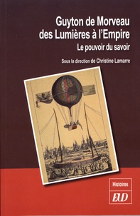 Christine Lamarre - Guyton de Morveau des Lumières à l'Empire - Le pouvoir du savoir.