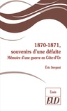 Eric Sergent - 1870-1871, souvenirs d'une défaite - Mémoire d'une guerre en Côte-d'Or.