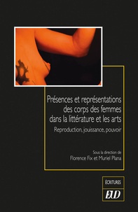 Florence Fix et Muriel Plana - Présences et représentations des corps des femmes dans la littérature et les arts - Reproduction, jouissance, pouvoir.