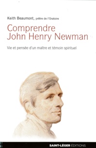 Keith Beaumont - Comprendre John Henry Newman - Vie et pensée d'un maître et témoin spirituel.