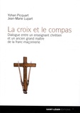 Yohan Picquart et Jean-Marie Lupart - La croix et le compas - Dialogue entre un enseignant chrétien et un ancien grand maître de la franc-maçonnerie.