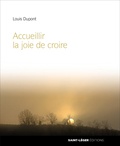 Louis Dupont - Accueillir la joie de croire - Témoignage de la foi.