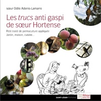 Odile Adenis-Lamarre - Les trucs anti gaspi de soeur Hortense - Petit traité de permaculture appliquée Jardin, maison, cuisine....