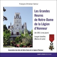 François-Christian Semur - Les Grandes Heures de Notre-Dame de la Légion d'Honneur - De 1851 à nos jours Longué-Jumelles (Maine et Loire).