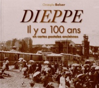 Christophe Belser - Dieppe - Il y a 100 ans en cartes postales anciennes.