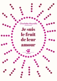 Charlotte Moundlic - Je suis le fruit de leur amour.