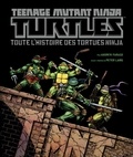 Andrew Farago - Teenage Mutant Ninja Turtles - Toute l'histoire des Tortues Ninja.