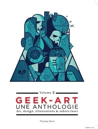 Thomas Olivri - Geek art, une anthologie - Volume 2, Art, design, illustrations & sabres-laser.