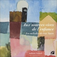 Anthony Girard - Aux sources vives de l’enfance - Les mélodies de Guy Sacre.