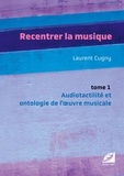 Laurent Cugny - Recentrer la musique - Tome 1, Audiotactilité et ontologie de l'oeuvre musicale : musique d'écriture, jazz, pop, rock.