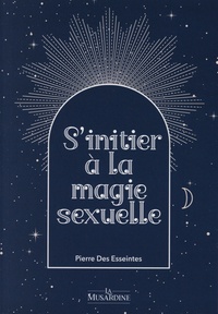 Pierre Des Esseintes - S'initier à la magie sexuelle.