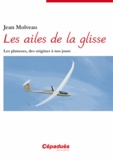 Jean Molveau - Les ailes de la glisse - Les planeurs, des origines à nos jours.
