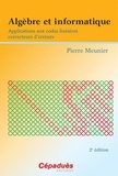 Pierre Meunier - Algèbre et informatique - Applications aux codes linéaires correcteurs d'erreurs 2e éd..