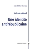 Jean-Michel Barreau - Le Front National - Une identité antirépublicaine.