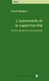 Claude Wagner - L'automobile et le supermarché  - 50 ans de dérive consumériste.