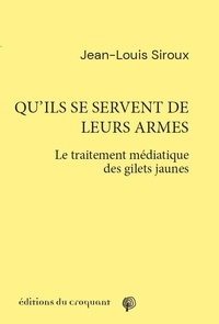 Jean-Louis Siroux - Qu’ils se servent de leurs armes - Le traitement médiatique des gilets jaunes.