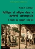 Nadir Marouf - Politique et religion dans le Maghreb contemporain - A l'aune du rapport Nord-Sud.