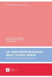 Elise Ralser et Jonas Knetsch - La nationalité française dans l'océan Indien - Actes du colloque organisé à Saint-Denis de La Réunion, 9 novembre 2015.