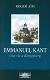 Roger Aïm - Emmanuel Kant - Une vie à Königsberg.