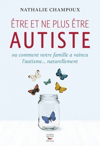 Nathalie Champoux - Etre et ne plus être autiste - Ou comment notre famille a vaincu l'autisme... naturellement.