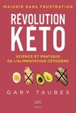 Gary Taubes - Révolution Kéto - Science et pratique de l'alimentation cétogène. Maigrir sans frustation.