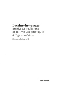 Kenneth Goldsmith - Patrimoine pirate - Archives, circulations et polémiques artistiques à l'âge numérique.
