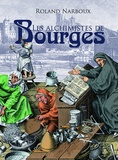 Roland Narboux - Les alchimistes de Bourges - Le grand livre de l'alchimie à Bourges, du palais Jacques-Coeur à l'hôtel Lallemant....