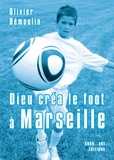 Olivier Démoulin - Dieu créa le foot à Marseille.