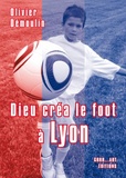 Olivier Démoulin - Dieu créa le foot à Lyon.