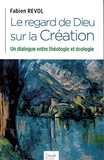 Fabien Revol - Le regard de Dieu sur la Création - Un dialogue entre la théologie et l'écologie.
