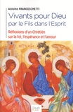 Antoine Franceschetti - Vivants pour Dieu par le Fils dans l'Esprit - Réflexion d'un chrétien sur la foi, l'espérance et l'amour.