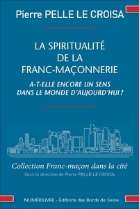 Pierre Pelle Le Croisa - La spiritualité de la franc-maçonnerie a-t-elle encore un sens dans la monde d'aujourd'hui ?.