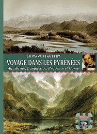 Gustave Flaubert - Voyage dans les Pyréenées - Aquitaine, Languedoc, Provence et Corse.
