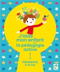 Sylvia Dorance et Floran Loupiac - J'aide mon enfant avec la pédagogie active - Français 5-10 ans.