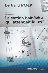 Bertrand Menut - La station balnéaire qui attendait la mer.