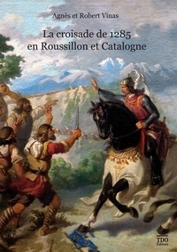 Agnès Vinas et Robert Vinas - La croisade de 1285 en Roussillon et Catalogne.