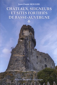 Jean-Claude Moulier - Châteaux, seigneurs et sites fortifiés de Basse-Auvergne - Volume 1.