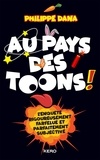 Philippe Dana - Au pays des Toons ! - L'enquête rigoureusement farfelue et parfaitement subjective.