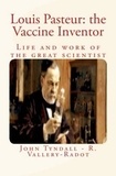 John Tyndall et René Vallery-Radot - Louis Pasteur: the Vaccine Inventor - Life and work of the great scientist.