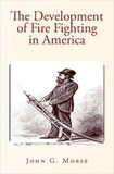 John  G. Morse - The Development of Fire Fighting in America.