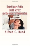 Alfred C. Reed - United States Public Health Service and the impact of Immigration.