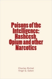 Charles Richet et Virgil G. Eaton - Poisons of the Intelligence : Hasheesh, Opium and other Narcotics.