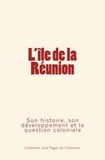 Collection « Les pages de l'histoire » - L’Île de la Réunion - Son histoire, son développement et la question coloniale.