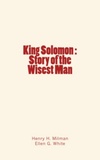 Henry H. Milman et Ellen G. White - King Solomon : Story of the Wisest Man.