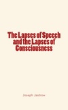 Joseph Jastrow - The Lapses of Speech and the Lapses of Consciousness.
