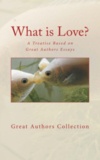 Great Authors Collection - What is Love - A Treatise Based on Great Authors Essays.