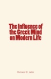 Richard C. Jebb - The Influence of the Greek Mind on Modern Life.