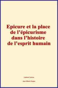 Ludovic Carrau et Jean-Marie Guyau - Epicure et la place de l’épicurisme dans l’histoire de l’esprit humain.